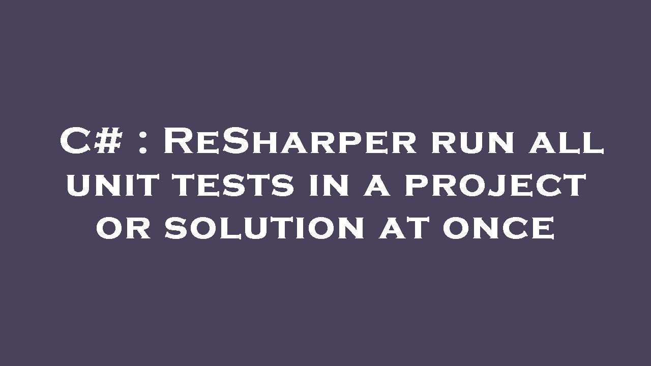 C# : ReSharper run all unit tests in a project or solution at once ...