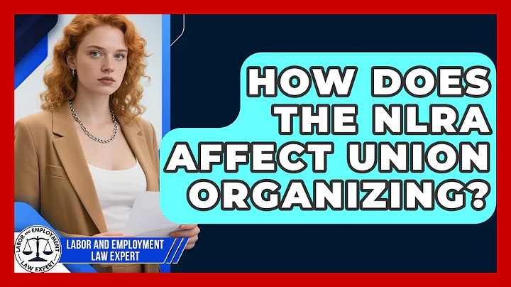 How Does The NLRA Affect Union Organizing? - Labor and Employment Law Expert