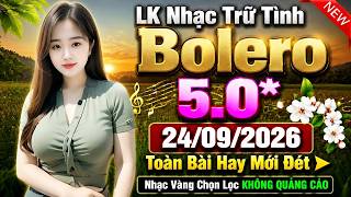 LK Nhạc Trữ Tình Bolero 5.0* 24/09/2026 Toàn Bài Hay Mới Đét ➤ Nhạc Vàng Chọn Lọc KHÔNG QUẢNG CÁO