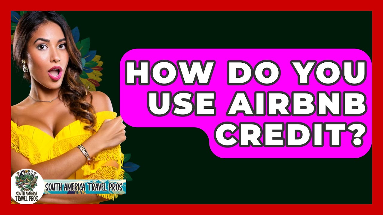 How Do You Use Airbnb Credit? - South America Travel Pros