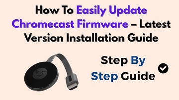 How To Easily Update Chromecast Firmware – Latest Version Installation Guide