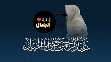 تلاوة خاشعة يفوق الوصف بصوت عذب للقارئ عبدالرحمن أبا الخيل
