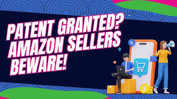 Patent Granted? Amazon Sellers Beware!