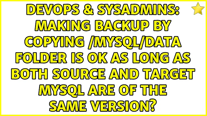 Making backup by copying /mysql/data folder is ok as long as both source and target mysql are of...