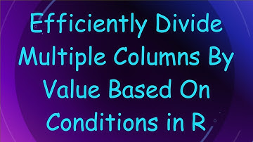 Efficiently Divide Multiple Columns By Value Based On Conditions in R