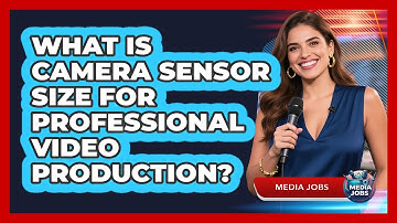 What Is Camera Sensor Size For Professional Video Production? - Media Jobs
