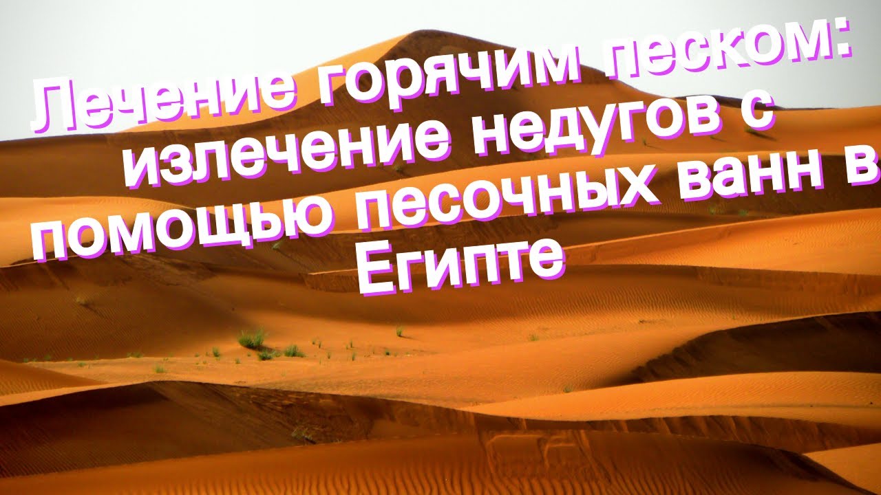 Лечение горячим песком: излечение недугов с помощью песочных ванн в Египте