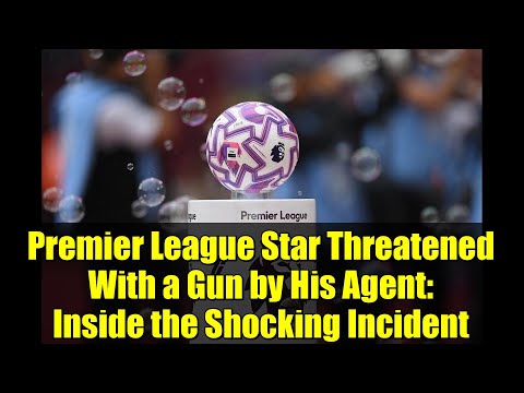 Premier League Star Threatened With A Gun By His Agent Inside The Shocking Incident