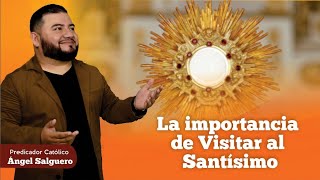 LA IMPORTANCIA DE VISITAR AL SANTÍSIMO | Predicador Católico Ángel Salguero