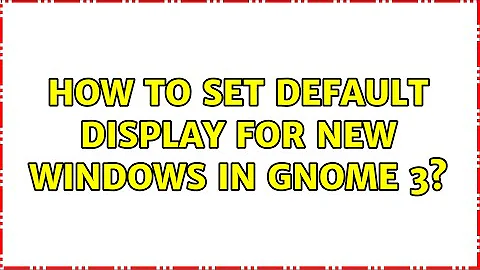 How to set default display for new windows in Gnome 3?