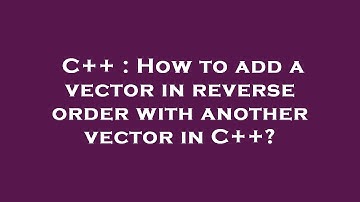 C++ : How to add a vector in reverse order with another vector in C++?