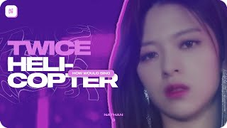 TWICE (트와이스) | HELICOPTER (CLC) || How Would Sing