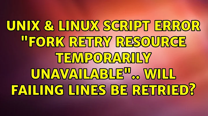 Script error "fork: retry: Resource temporarily unavailable".. will failing lines be retried?