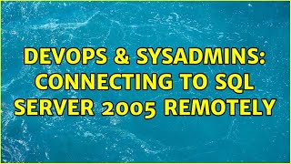 DevOps & SysAdmins: Connecting to sql server 2005 remotely