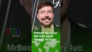 MrBeast lập kỷ lục 500 triệu người đăng ký YouTube | TBL News