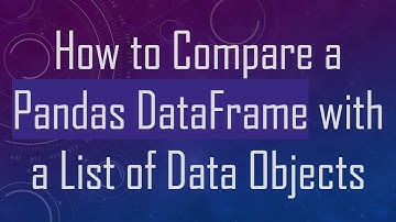 How to Compare a Pandas DataFrame with a List of Data Objects