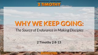 Why We Keep Going: The Source of Endurance in Making Disciples | 2 Timothy: Entrusted | 2 Tim 2:8-13