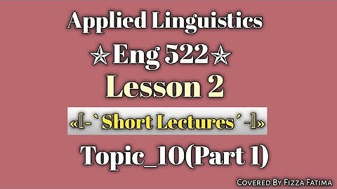 Eng 522|Lesson 2|Topic 10(Part 1)|Short Lectures|Applied Linguistics