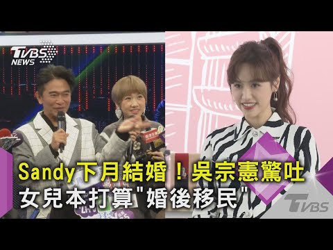 【星聞爆爆】Sandy下月結婚！吳宗憲驚吐 女兒本打算「婚後移民」