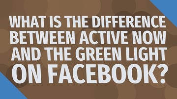 What is the difference between active now and the green light on Facebook?