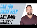 Can You Drink Beer And Make Gains?