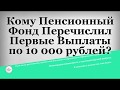 Кому Пенсионный Фонд Перечислил Первые Выплаты по 10 000 рублей