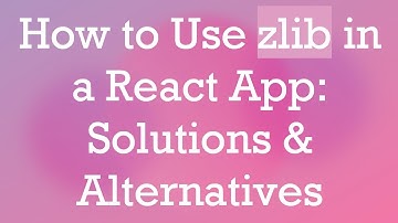 How to Use zlib in a React App: Solutions & Alternatives