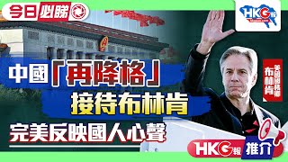 【HKG報推介•今日必睇】中國「再降格」接待布林肯 完美反映國人心聲