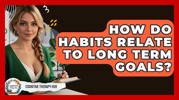 How Do Habits Relate To Long Term Goals? - Cognitive Therapy Hub