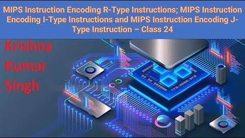 MIPS Instruction Encoding R-Type Instructions; I-Type Instructions and J-Type Instruction - Class 24