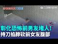 彰化恐怖前男友堵人！持刀掐脖砍前女友腹部 遭警逮捕檢方聲押｜三立新聞LIVE