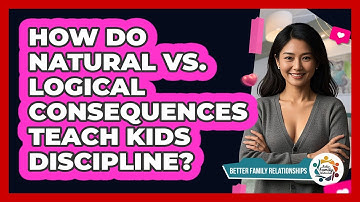 How Do Natural Vs. Logical Consequences Teach Kids Discipline? - Better Family Relationships