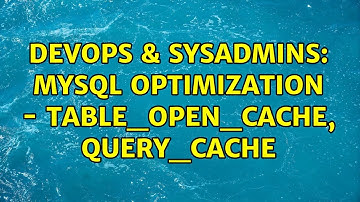 DevOps & SysAdmins: Mysql Optimization - table_open_cache, query_cache (2 Solutions!!)