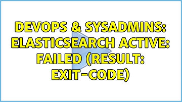 DevOps & SysAdmins: elasticsearch Active: failed (Result: exit-code) (2 Solutions!!)