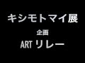 キシモトマイ展 企画  ARTリレー