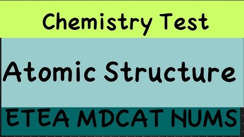 ATOMIC STRUCURE CHEMISTRY TEST WITH ANSWER AND EXPLANATION ||ETEA||MDCAT||ECAT||NUMS