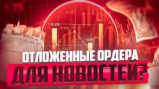 ТРЕЙДИНГ НА НОВОСТЯХ ОТЛОЖЕННЫМИ ОРДЕРАМИ - СТРАТЕГИЯ РАБОТАЕТ?