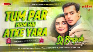 Tum Par Hum Hai Atke Yaara Dj Remix  Hindi Dance Hard Dholki Mixx Dj Brajesh Darbhanga