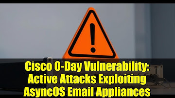 Cisco 0-Day Vulnerability: Active Attacks Exploiting AsyncOS Email Appliances