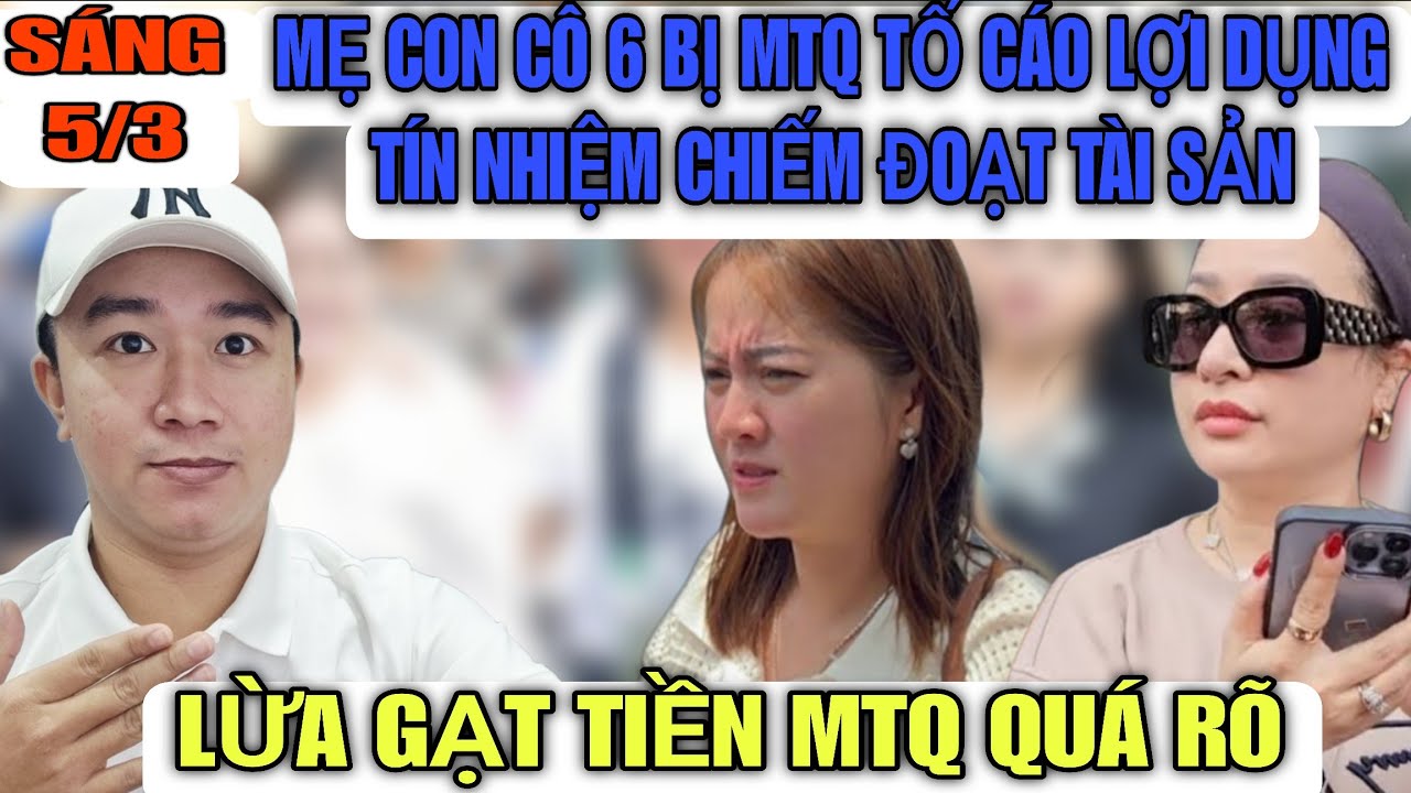 Mẹ Con Cô 6 Bị MTQ Tố Cáo Lợi Dụng Tín Nhiệm Chiếm Đoạt Tài Sản 