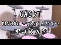 【叩いてみた】GACKT - MISSING 〜笑顔を見せて〜【Drum Cover】