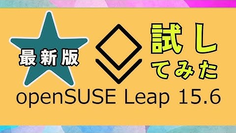 最新版のopenSUSE Leap 15.6 を試してみた[Linux]