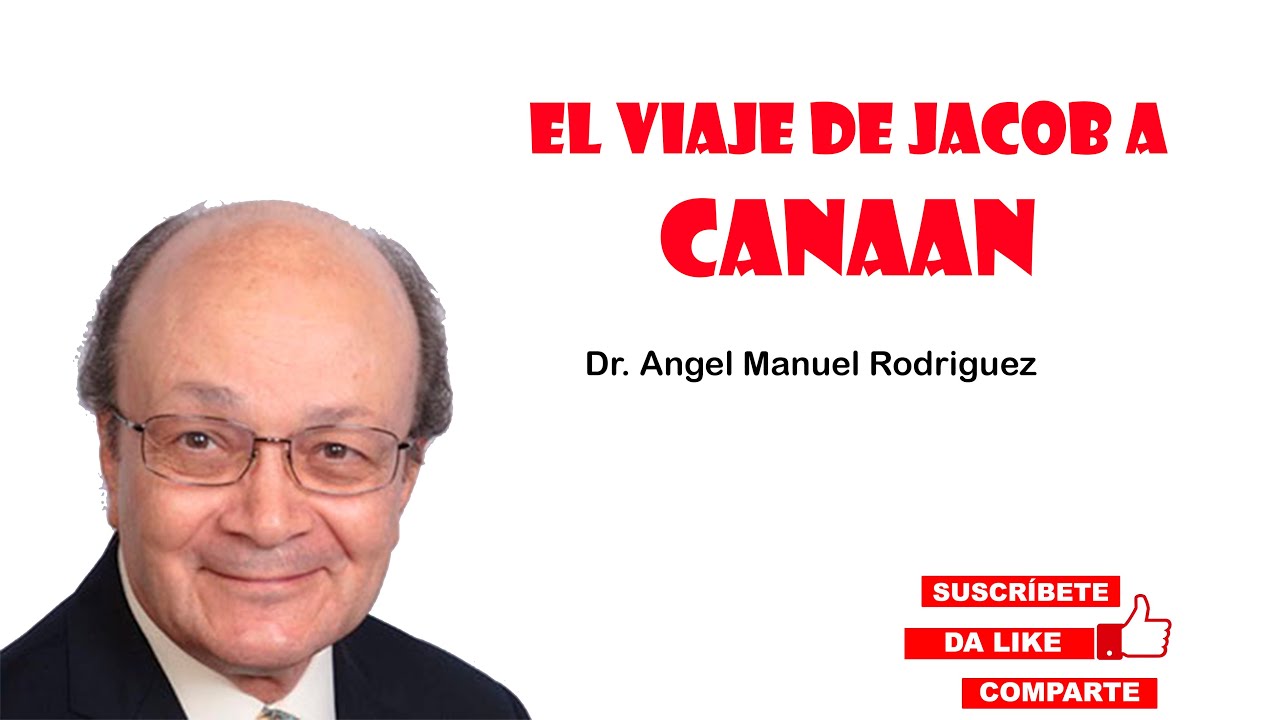 El viaje de Jacob a Canaan  - Dr. Angel Manuel Rodriguez