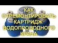 КАК ОТРЕМОНТИРОВАТЬ КАРТРИДЖ  ВОДОПРОВОДНОГО КРАНА