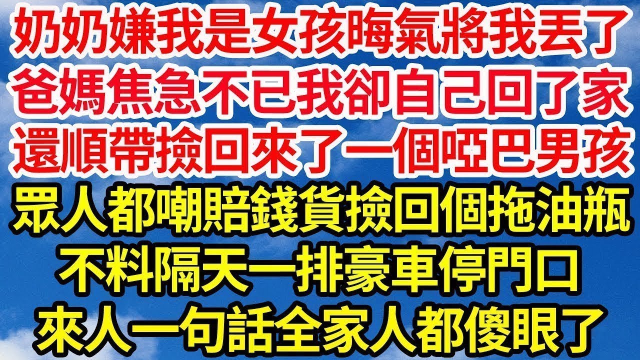 奶奶嫌我是女孩晦氣將我丟了，爸媽焦急不已我卻自己回了家，還順帶撿回來了一個啞巴男孩，眾人都嘲賠錢貨撿回個拖油瓶，不料隔天一排豪車停在門口，來人一句話全家人都傻眼了||笑看人生情感生活