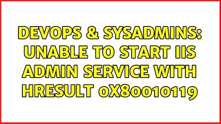 DevOps & SysAdmins: Unable to start IIS Admin service with HResult 0x80010119 (2 Solutions!!) Content