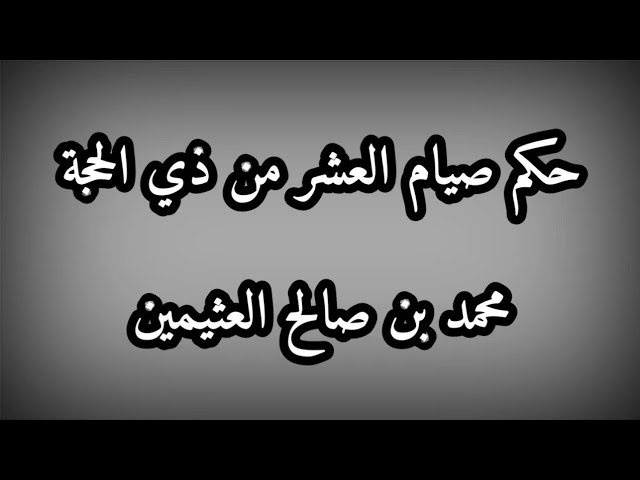 حكم صيام العشر من ذي الحجة / الشيخ محمد بن صالح العثيمين