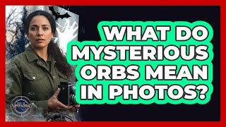 What Do Mysterious Orbs Mean In Photos?