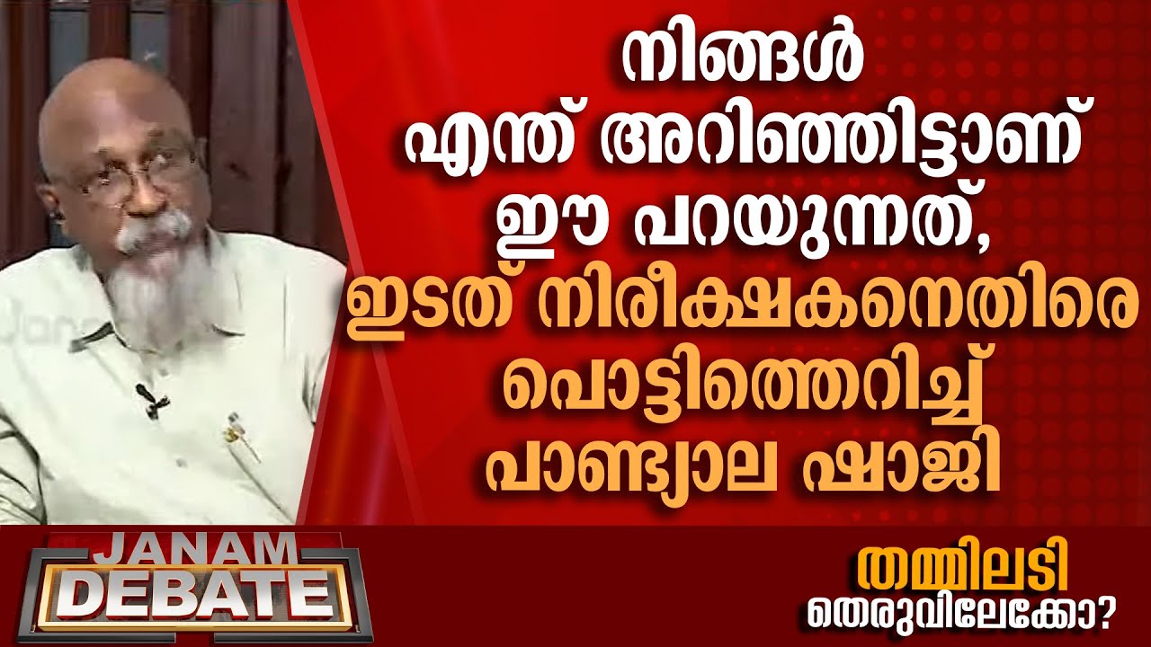 നിങ്ങള്‍ എന്ത് അറിഞ്ഞിട്ടാണ് ഈ പറയുന്നത്, ഇടത് നിരീക്ഷകനെതിരെ പൊട്ടിത്തെറിച്ച് പാണ്ട്യാല ഷാജി