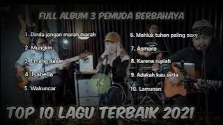 TOP 10 LAGU POPULER ● 3 PEMUDA BERBAHAYA || FULL ALBUM TERBAIK